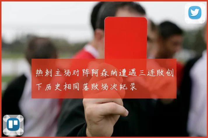 热刺主场对阵阿森纳遭遇三连败创下历史相同落败场次纪录