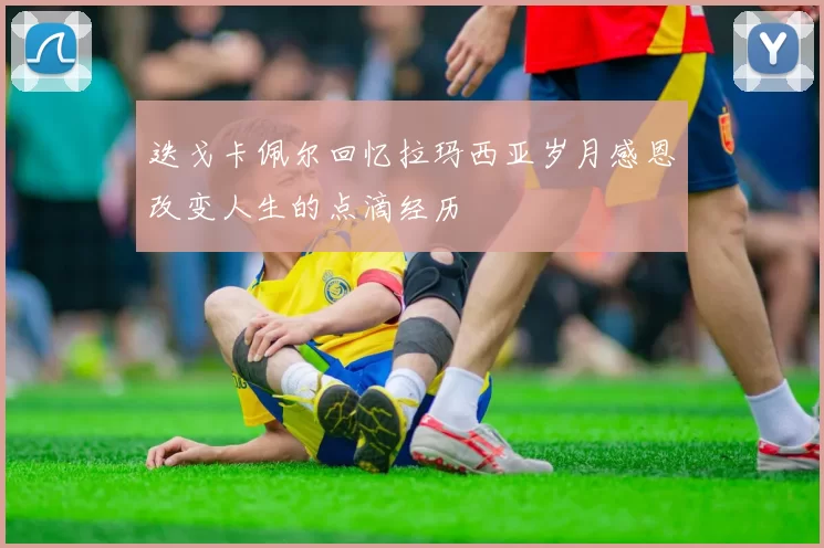 迭戈卡佩尔回忆拉玛西亚岁月感恩改变人生的点滴经历