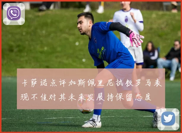 卡萨诺点评加斯佩里尼执教罗马表现不佳对其未来发展持保留态度