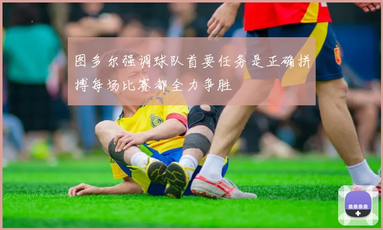 图多尔强调球队首要任务是正确拼搏每场比赛都全力争胜
