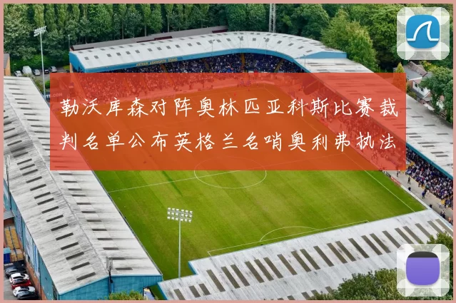 勒沃库森对阵奥林匹亚科斯比赛裁判名单公布英格兰名哨奥利弗执法引关注