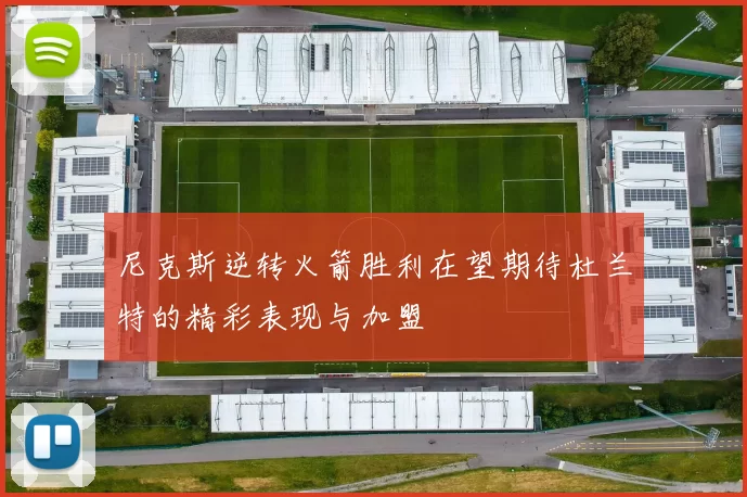 尼克斯逆转火箭胜利在望期待杜兰特的精彩表现与加盟