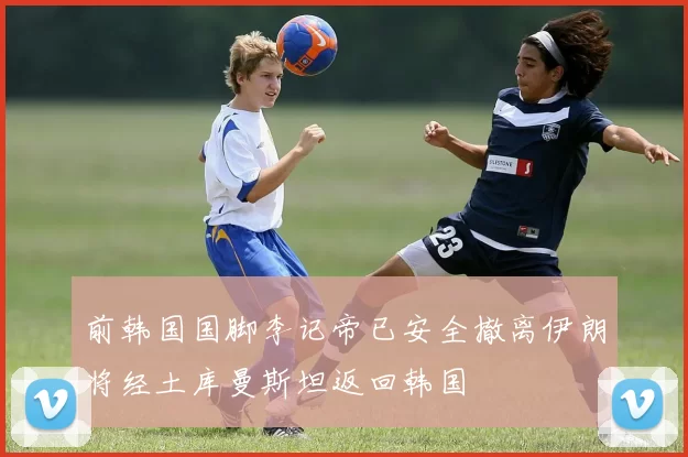 前韩国国脚李记帝已安全撤离伊朗将经土库曼斯坦返回韩国