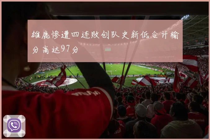 雄鹿惨遭四连败创队史新低合计输分高达97分