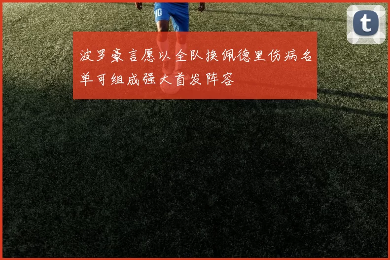 波罗豪言愿以全队换佩德里伤病名单可组成强大首发阵容
