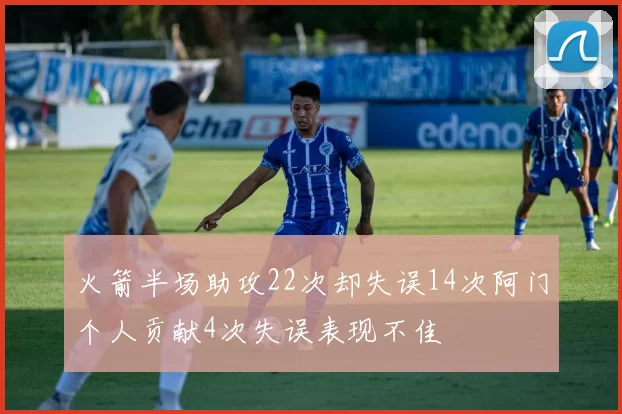 火箭半场助攻22次却失误14次阿门个人贡献4次失误表现不佳