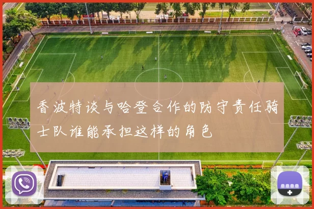 香波特谈与哈登合作的防守责任骑士队谁能承担这样的角色