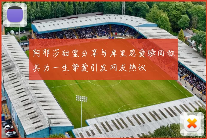 阿耶莎甜蜜分享与库里恩爱瞬间称其为一生挚爱引发网友热议